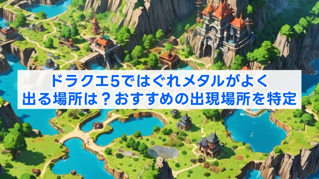 ドラクエ5ではぐれメタルがよく出る場所は？おすすめの出現場所を特定