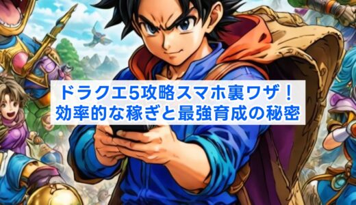 ドラクエ5攻略スマホ裏ワザ！効率的な稼ぎと最強育成の秘密