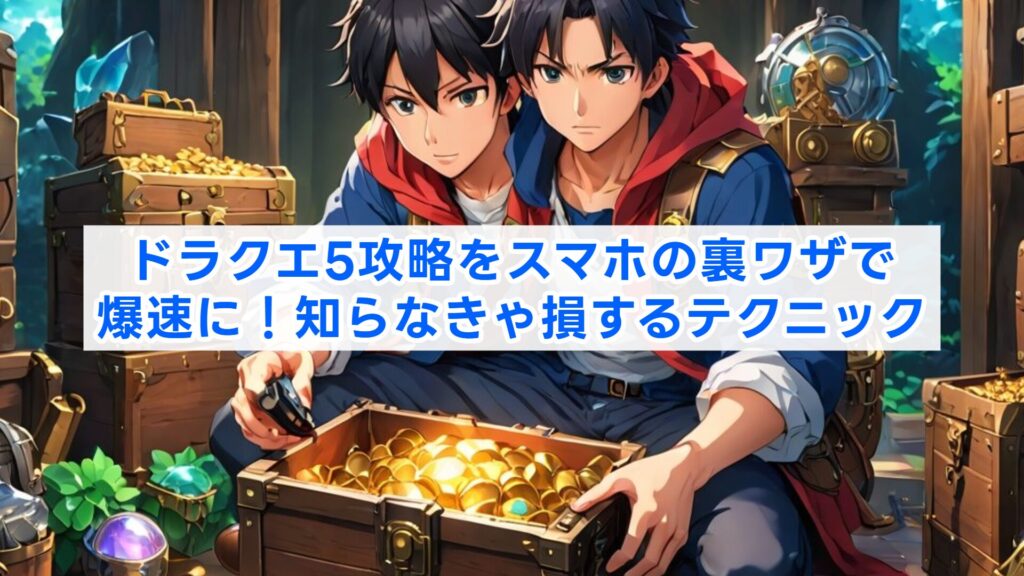 ドラクエ5攻略をスマホの裏ワザで爆速に！知らなきゃ損するテクニック