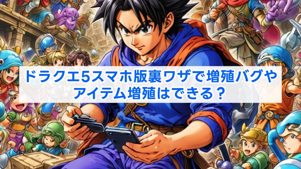 ドラクエ5スマホ版裏ワザで増殖バグやアイテム増殖はできる？