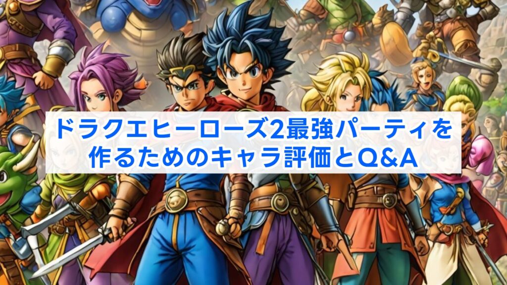 ドラクエヒーローズ2最強パーティを作るためのキャラ評価とQ&A