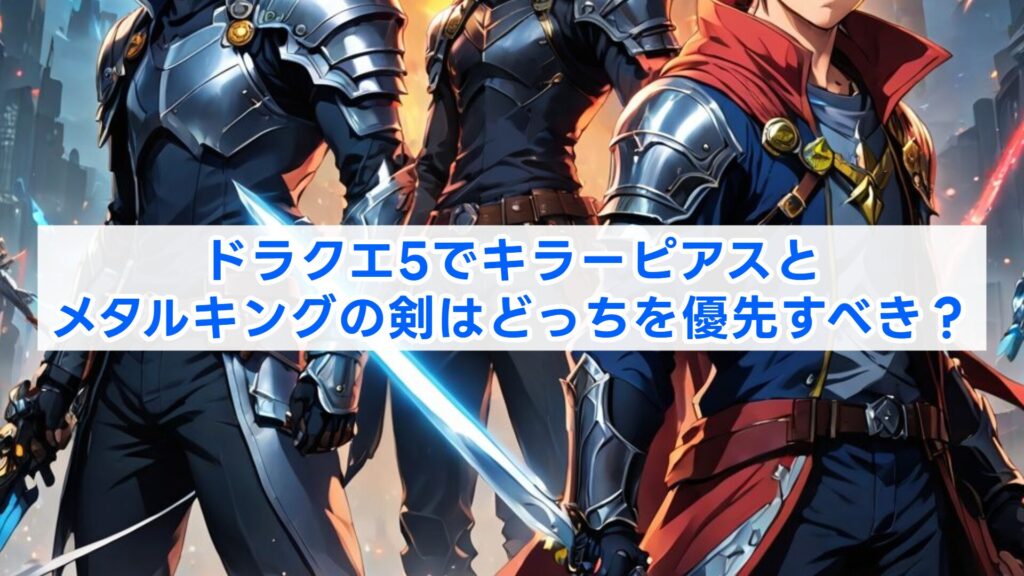 ドラクエ5でキラーピアスとメタルキングの剣はどっちを優先すべき？