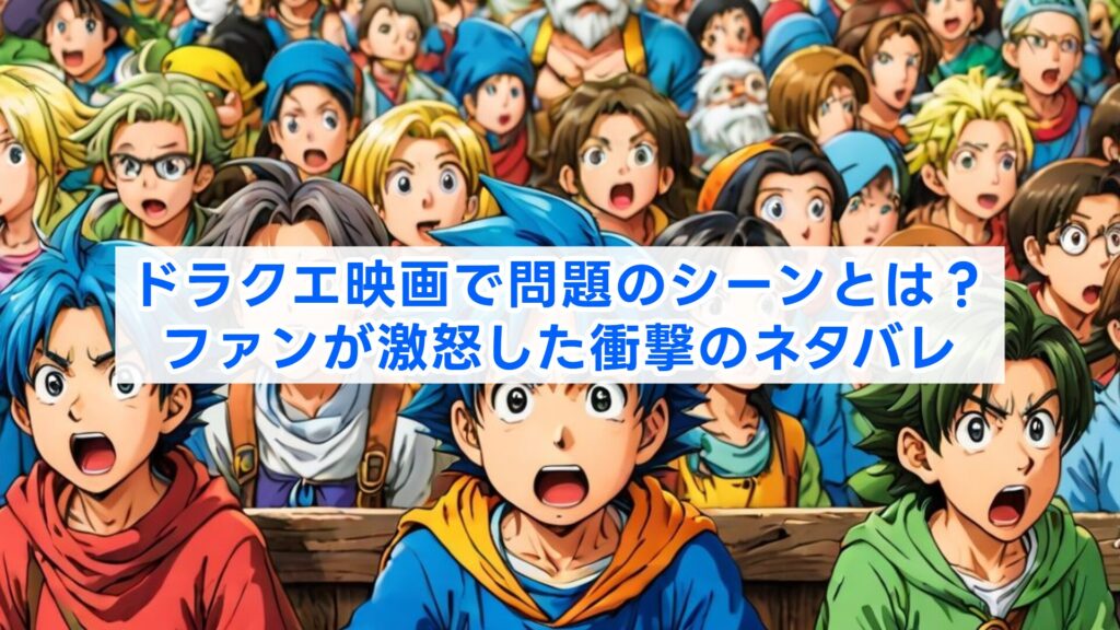 ドラクエ映画で問題のシーンとは？ファンが激怒した衝撃のネタバレ