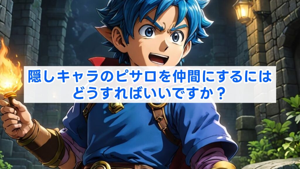 隠しキャラのピサロを仲間にするにはどうすればいいですか？