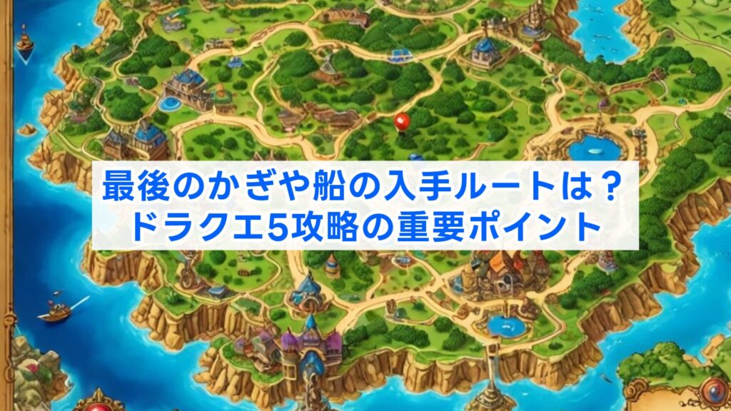 最後のかぎや船の入手ルートは？ドラクエ5攻略の重要ポイント
