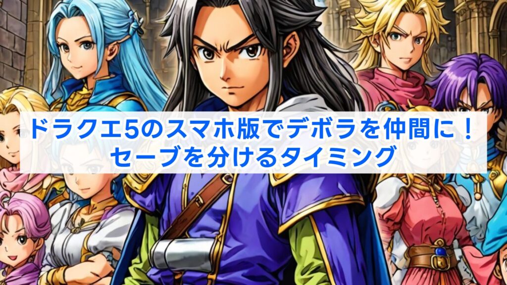 ドラクエ5のスマホ版でデボラを仲間に!セーブを分けるタイミング
