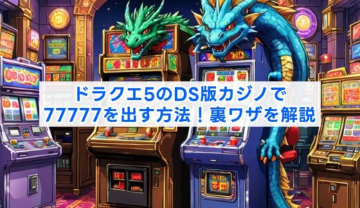 ドラクエ5のDS版カジノで77777を出す方法！裏ワザを解説