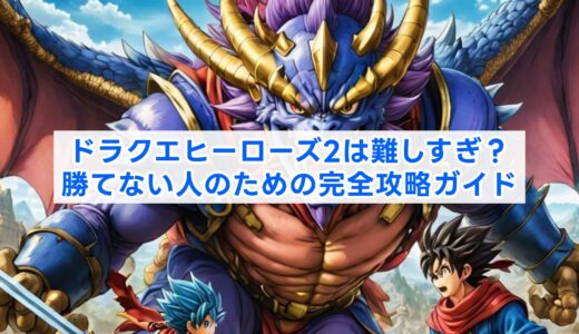 ドラクエヒーローズ2は難しすぎ？勝てない人のための完全攻略ガイド