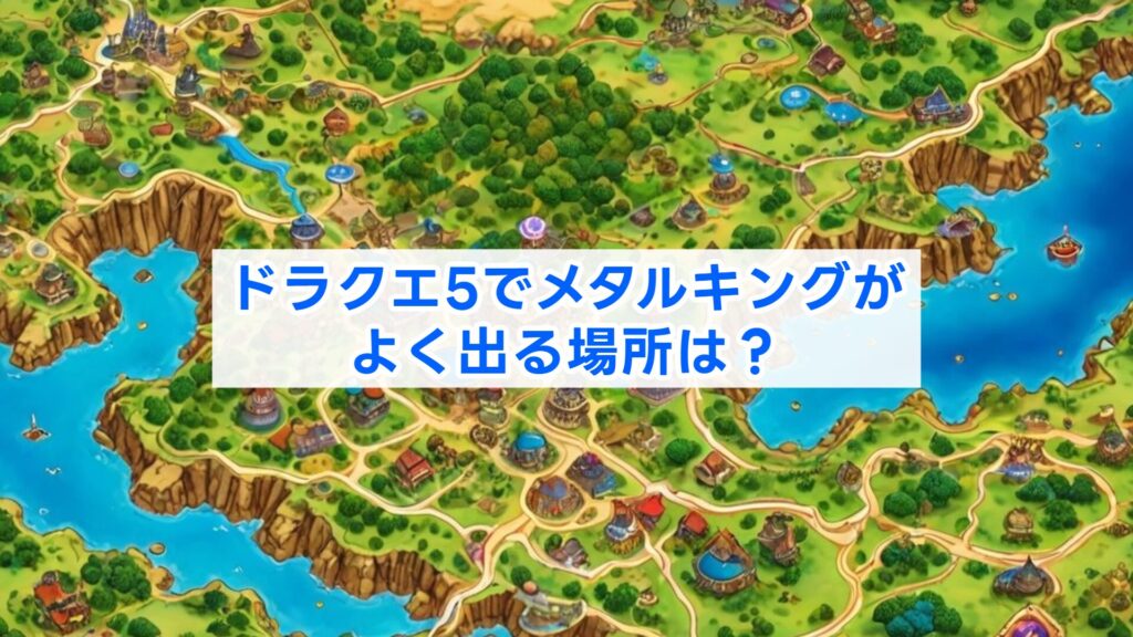 ドラクエ5でメタルキングがよく出る場所は？