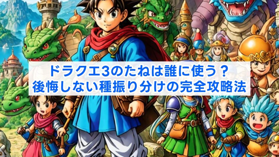 ドラクエ3のたねは誰に使う？後悔しない種振り分けの完全攻略法