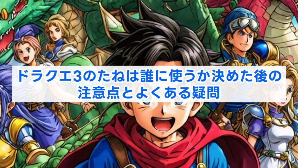 ドラクエ3のたねは誰に使うか決めた後の注意点とよくある疑問