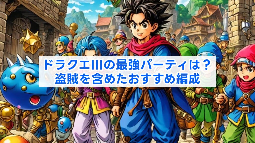 ドラクエIIIの最強パーティは？盗賊を含めたおすすめ編成