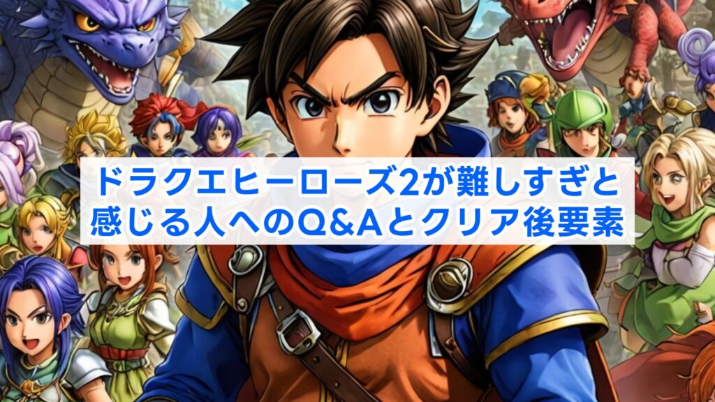 ドラクエヒーローズ2が難しすぎと感じる人へのQ&Aとクリア後要素