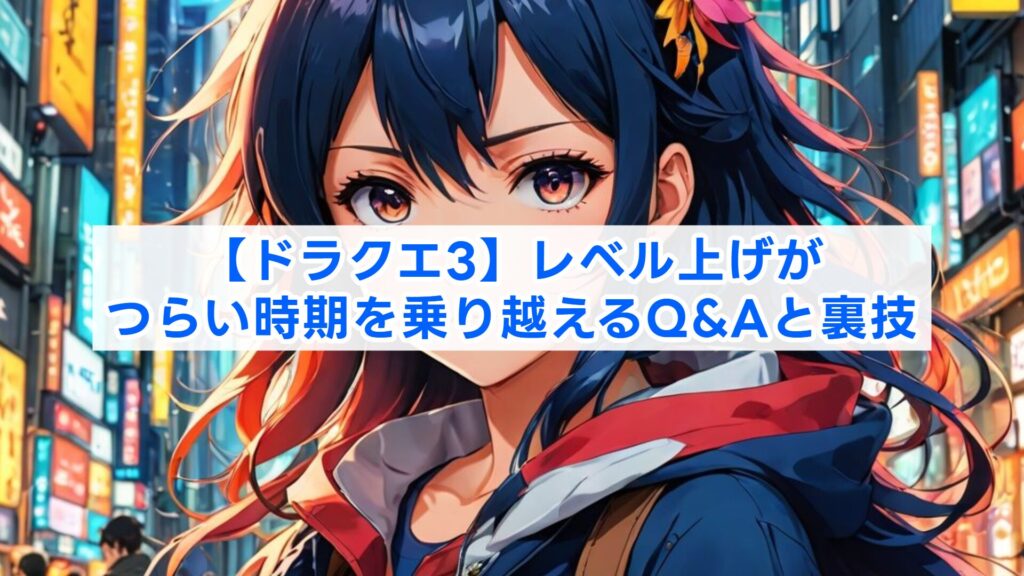 【ドラクエ3】レベル上げがつらい時期を乗り越えるQ&Aと裏技