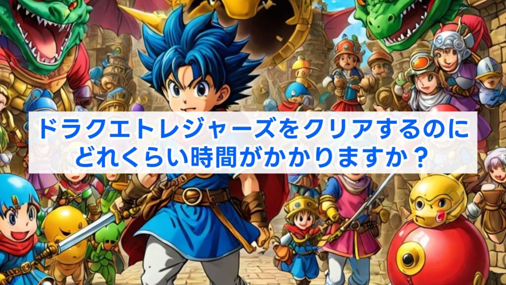 ドラクエトレジャーズをクリアするのにどれくらい時間がかかりますか？