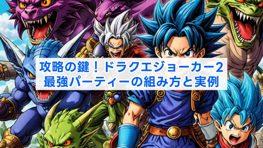 攻略の鍵！ドラクエジョーカー2最強パーティーの組み方と実例