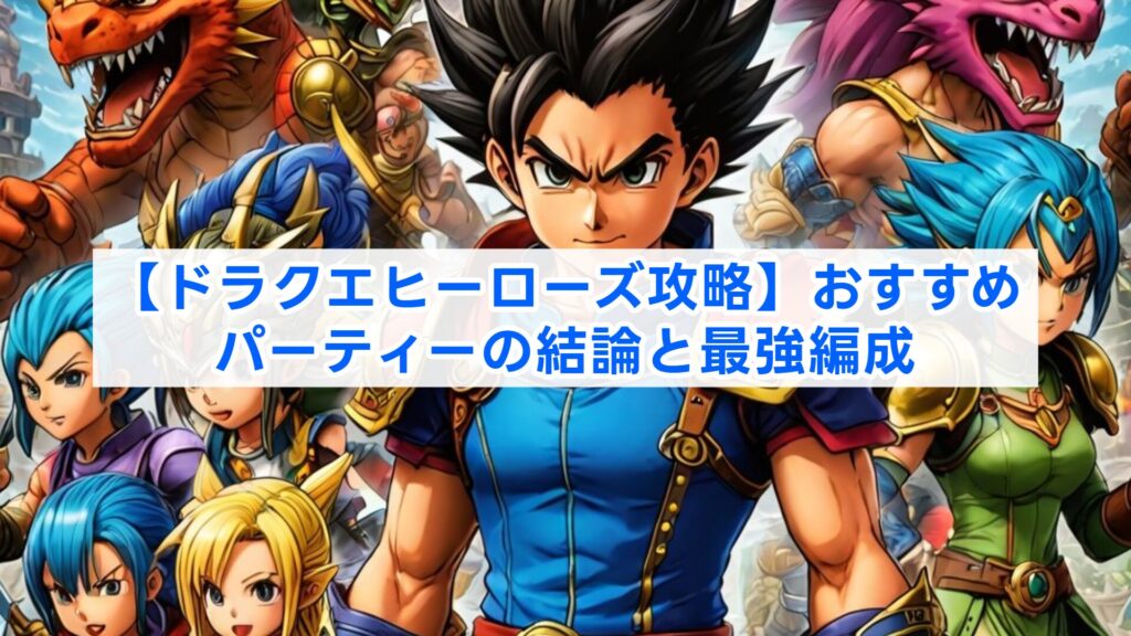 【ドラクエヒーローズ攻略】おすすめパーティーの結論と最強編成