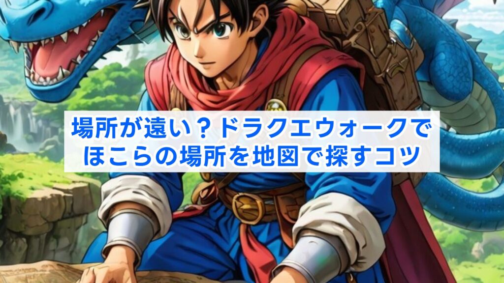 場所が遠い？ドラクエウォークでほこらの場所を地図で探すコツ