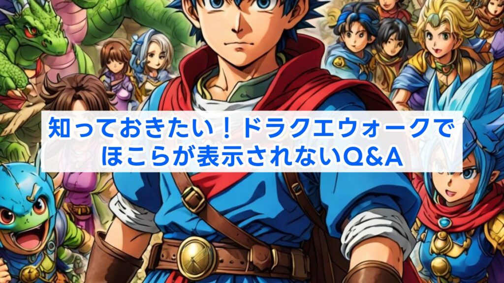 知っておきたい！ドラクエウォークでほこらが表示されないQ&A