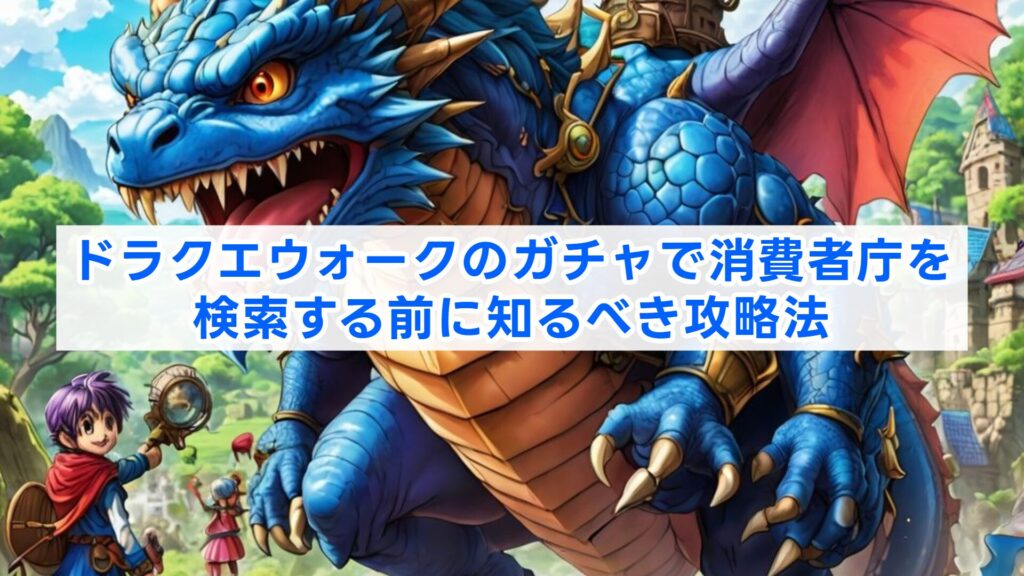 ドラクエウォークのガチャで消費者庁を検索する前に知るべき攻略法