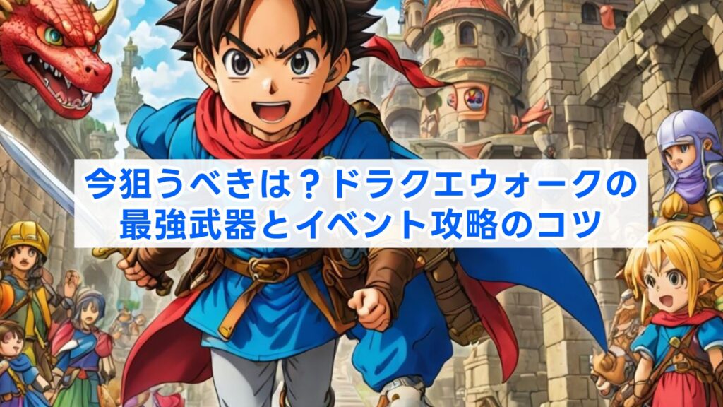 今狙うべきは？ドラクエウォークの最強武器とイベント攻略のコツ