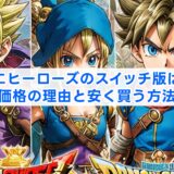 ドラクエヒーローズのスイッチ版は高い？価格の理由と安く買う方法