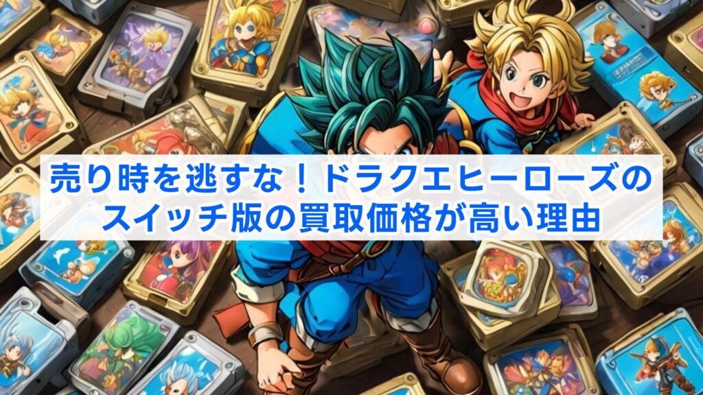 売り時を逃すな!ドラクエヒーローズのスイッチ版の買取価格が高い理由
