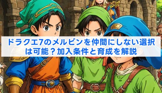 ドラクエ7のメルビンを仲間にしない選択は可能？加入条件と育成を解説