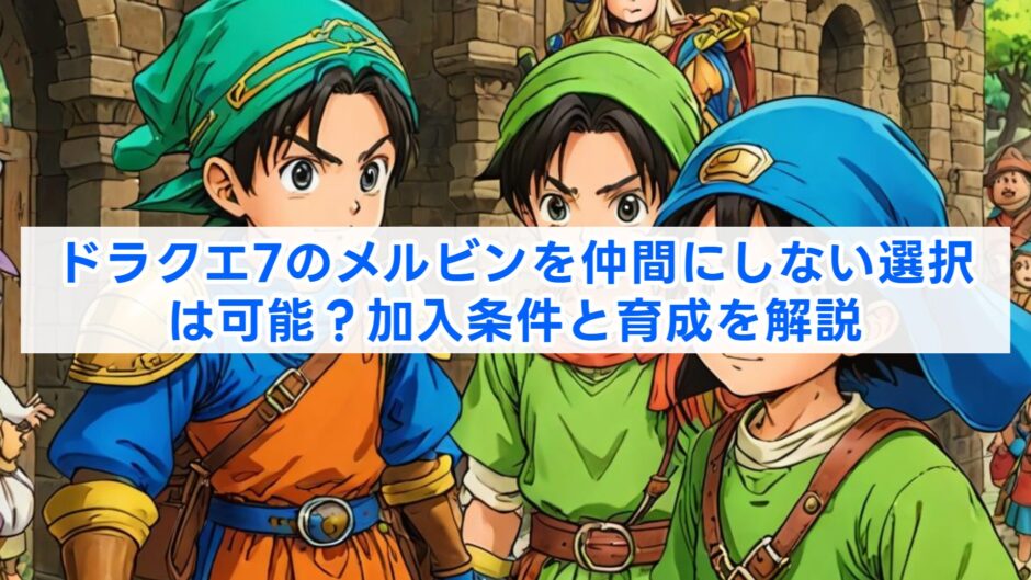 ドラクエ7のメルビンを仲間にしない選択は可能？加入条件と育成を解説