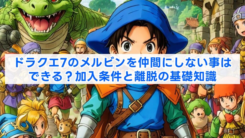 ドラクエ7のメルビンを仲間にしない事はできる？加入条件と離脱の基礎知識