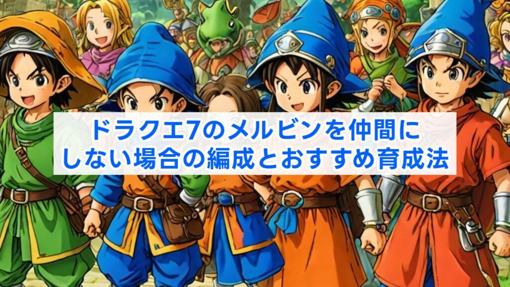 ドラクエ7のメルビンを仲間にしない場合の編成とおすすめ育成法