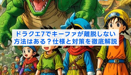 ドラクエ7でキーファが離脱しない方法はある？仕様と対策を徹底解説