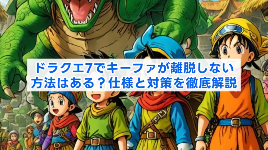 ドラクエ7でキーファが離脱しない方法はある？仕様と対策を徹底解説
