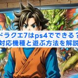 ドラクエ7はps4でできる？対応機種と遊ぶ方法を解説