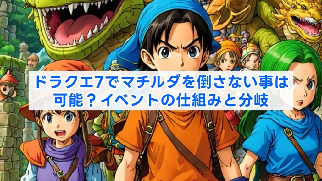 ドラクエ7でマチルダを倒さない事は可能？イベントの仕組みと分岐