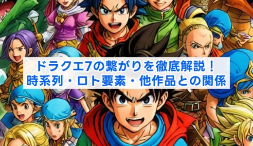 ドラクエ7の繋がりを徹底解説！時系列・ロト要素・他作品との関係