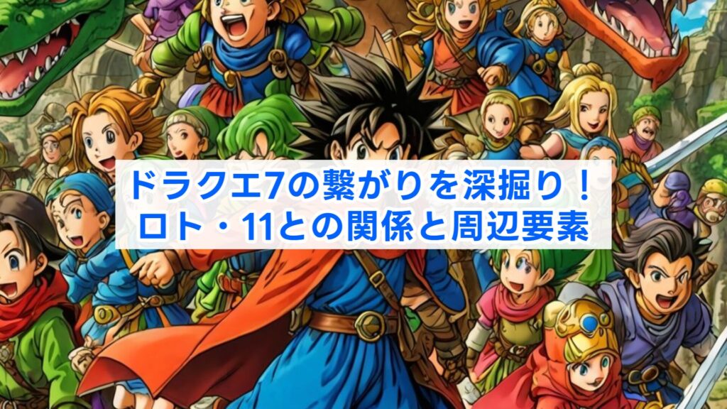 ドラクエ7の繋がりを深掘り!ロト・11との関係と周辺要素