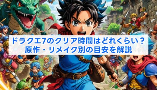 ドラクエ7のクリア時間はどれくらい？原作・リメイク別の目安を解説