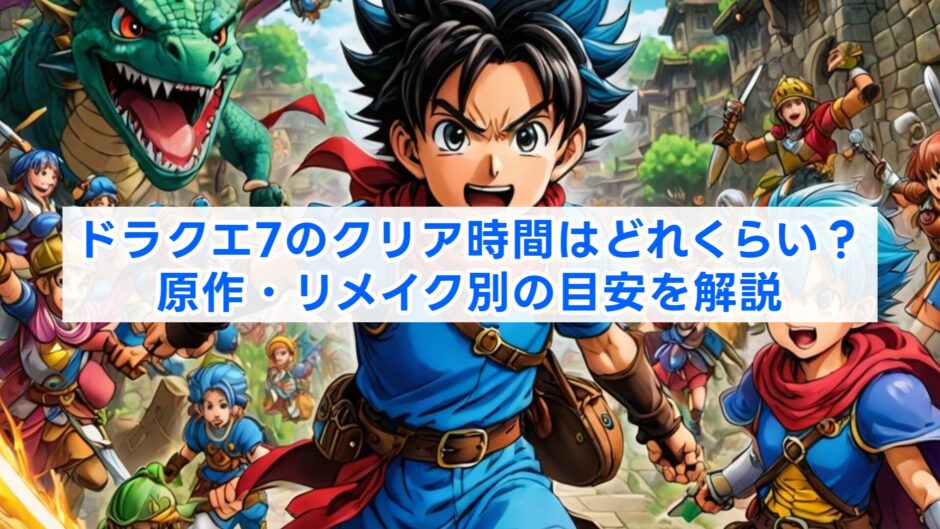 ドラクエ7のクリア時間はどれくらい？原作・リメイク別の目安を解説
