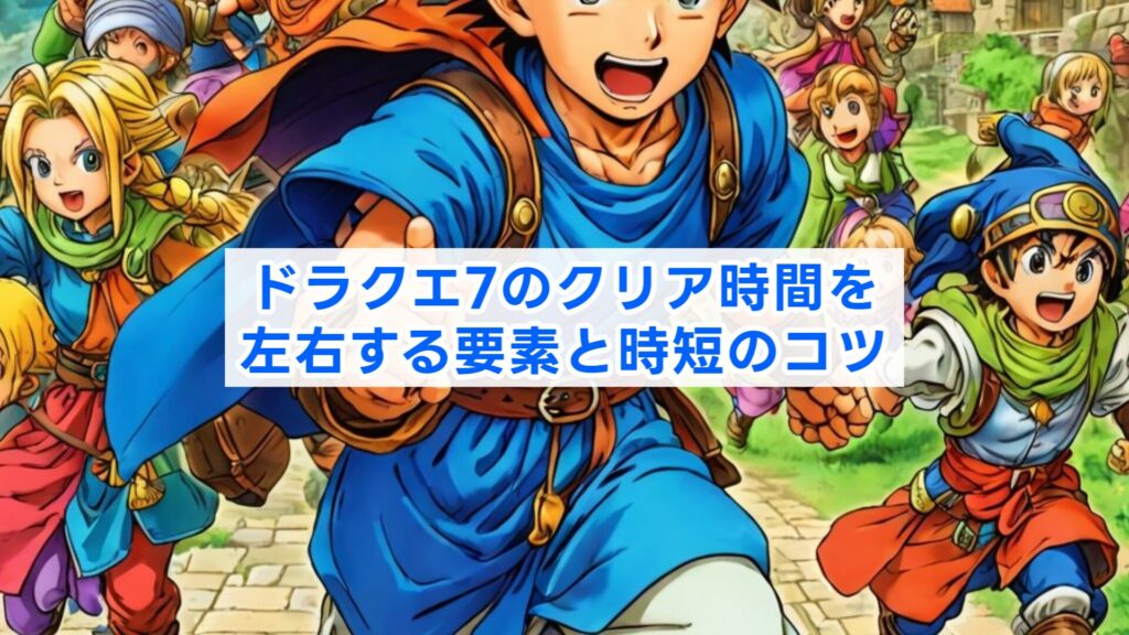 ドラクエ7のクリア時間を左右する要素と時短のコツ