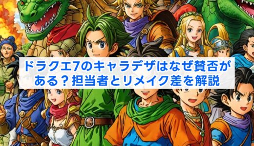 ドラクエ7のキャラデザはなぜ賛否がある？担当者とリメイク差を解説