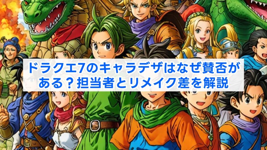 ドラクエ7のキャラデザはなぜ賛否がある？担当者とリメイク差を解説