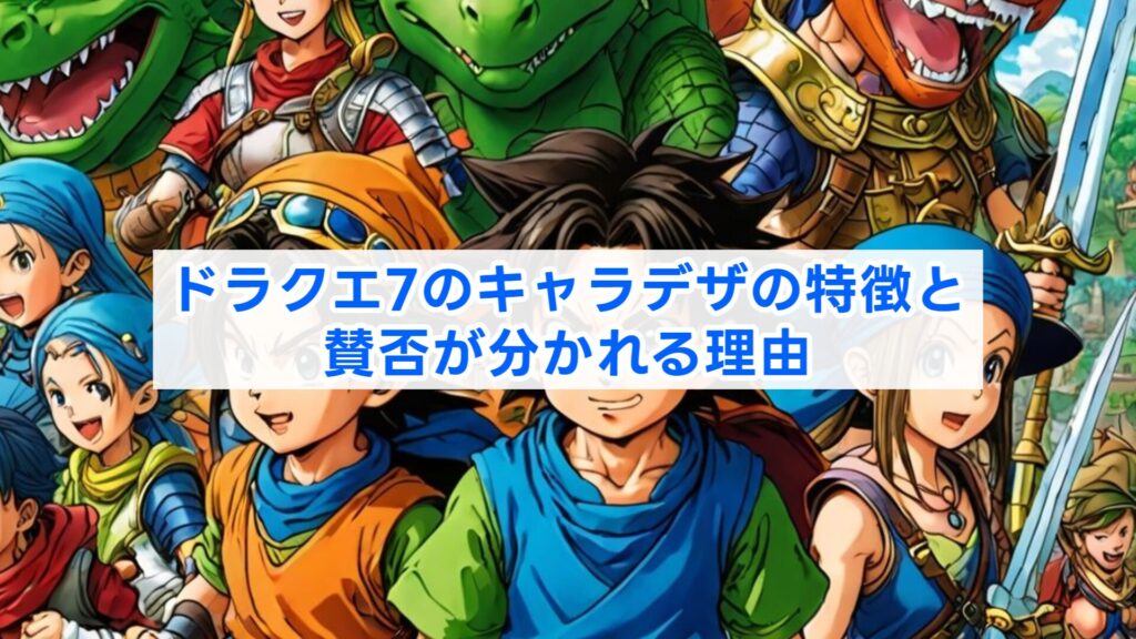 ドラクエ7のキャラデザの特徴と賛否が分かれる理由