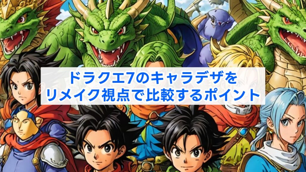 ドラクエ7のキャラデザをリメイク視点で比較するポイント