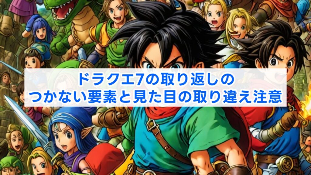 ドラクエ7の取り返しのつかない要素と見た目の取り違え注意