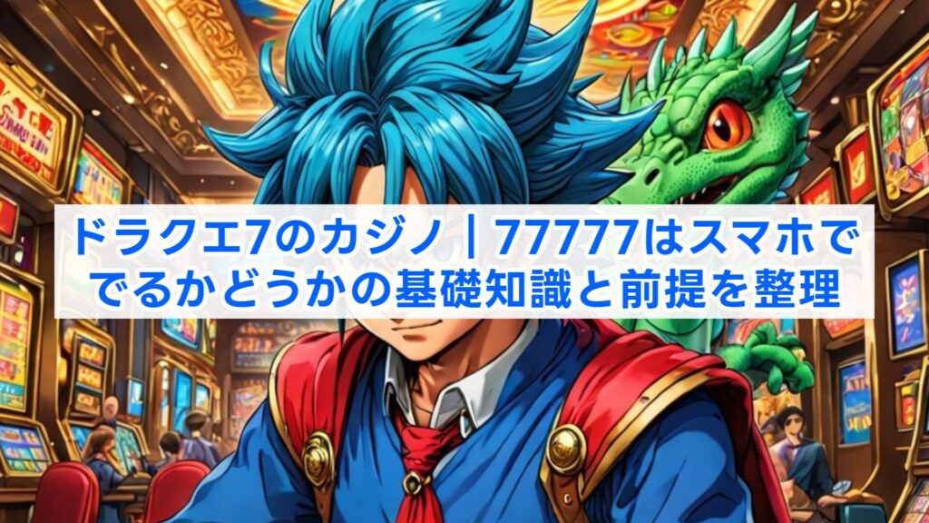 ドラクエ7のカジノ|77777はスマホででるかどうかの基礎知識と前提を整理