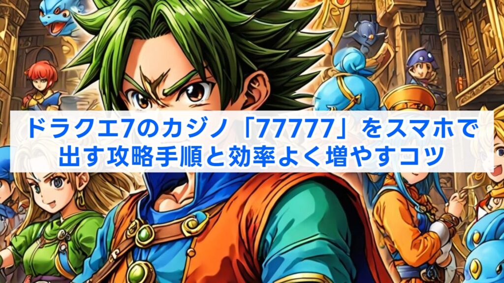 ドラクエ7のカジノ「77777」をスマホで出す攻略手順と効率よく増やすコツ