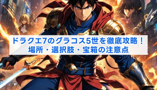 ドラクエ7のグラコス5世を徹底攻略！場所・選択肢・宝箱の注意点