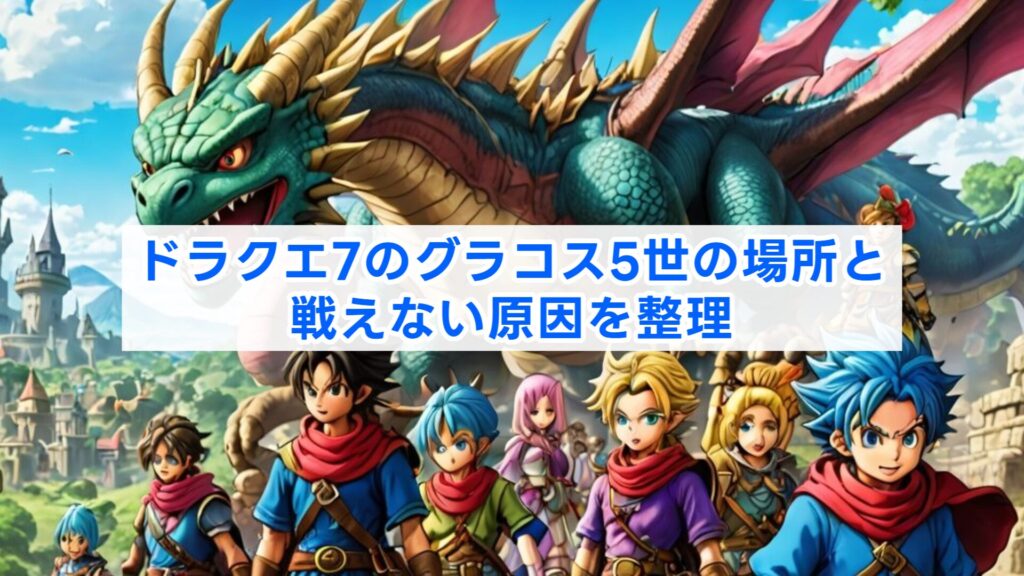 ドラクエ7のグラコス5世の場所と戦えない原因を整理