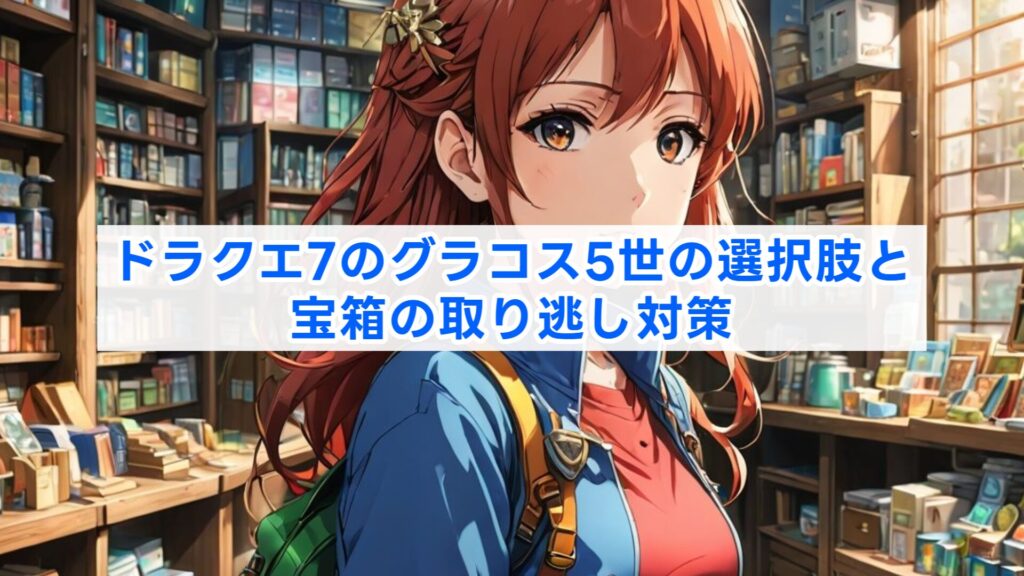 ドラクエ7のグラコス5世の選択肢と宝箱の取り逃し対策